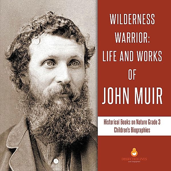 Wilderness Warrior : Life and Works of John Muir | Historical Books on Nature Grade 3 | Children's Biographies / Dissected Lives, Dissected Lives