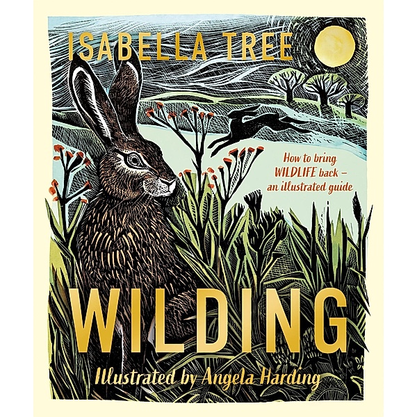 Wilding: How to Bring Wildlife Back - The NEW Illustrated Guide, Isabella Tree