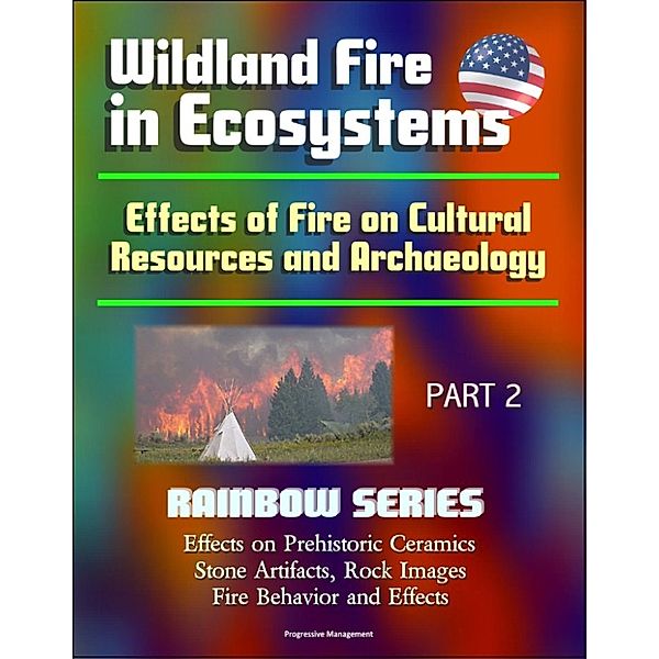 Wildland Fire in Ecosystems: Effects of Fire on Cultural Resources and Archaeology (Rainbow Series) Part 2 - Effects on Prehistoric Ceramics, Stone Artifacts, Rock Images, Fire Behavior and Effects