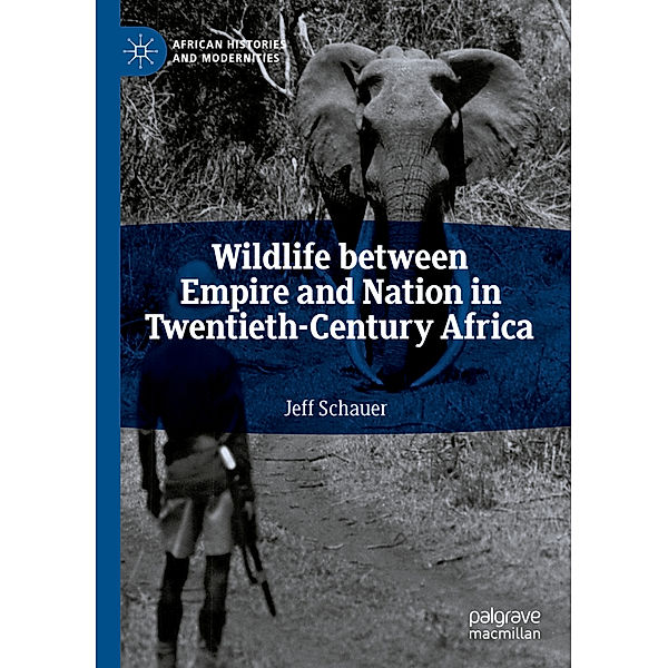 Wildlife between Empire and Nation in Twentieth-Century Africa, Jeff Schauer