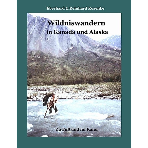 Wildniswandern in Kanada und Alaska, Eberhard Rosenke, Reinhard Rosenke