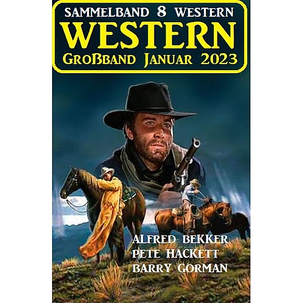 Wildwest Großband Januar 2023: Sammelband 8 Western, Alfred Bekker, Barry Gorman, Pete Hackett