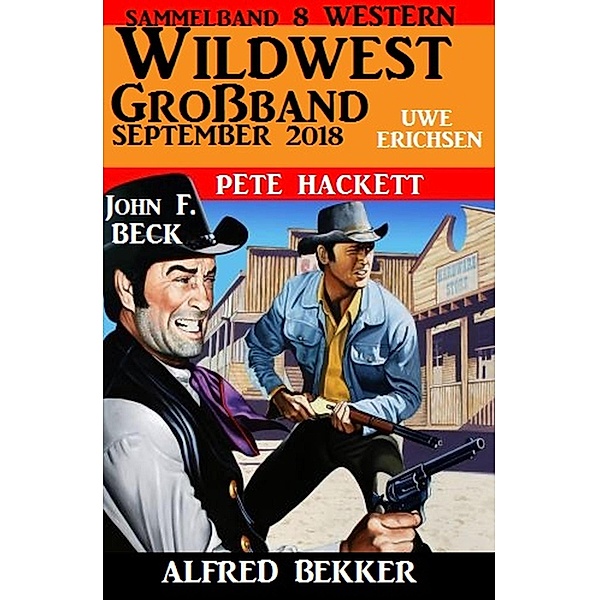 Wildwest Großband September 2018: Sammelband 8 Western, Alfred Bekker, Pete Hackett, John F. Beck, Uwe Erichsen