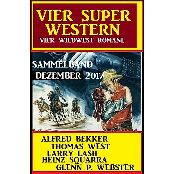 Wildwest Sammelband: Vier Super Western Dezember 2017, Alfred Bekker, Thomas West, Larry Lash, Glenn P. Webster, Heinz Squarra
