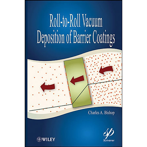Wiley-Scrivener: Roll-to-Roll Vacuum Deposition of Barrier Coatings, Charles A. Bishop