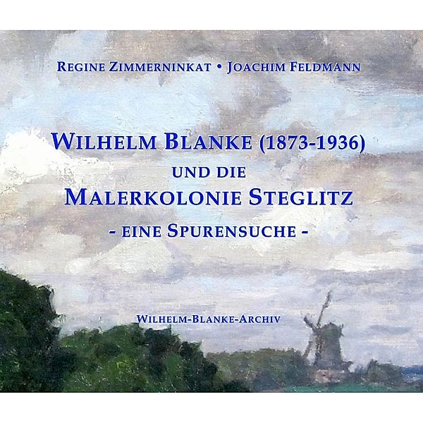 Wilhelm Blanke (1873-1936) und die Malerkolonie Steglitz, Regine Zimmerninkat, Joachim Feldmann