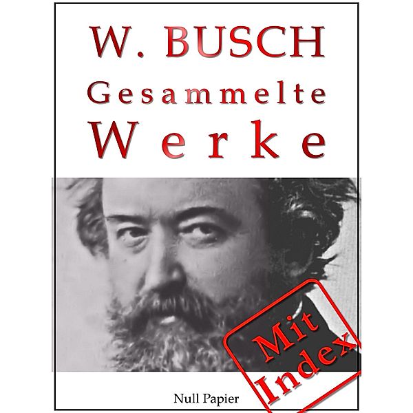 Wilhelm Busch - Gesammelte Werke - Bildergeschichten, Märchen, Erzählungen, Gedichte / Gesammelte Werke bei Null Papier Bd.13, Wilhelm Busch