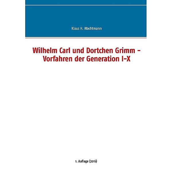 Wilhelm Carl und Dortchen Grimm - Vorfahren der Generation I-X, Klaus H. Wachtmann
