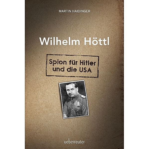 Wilhelm Höttl - Spion für Hitler und die USA, Martin Haidinger