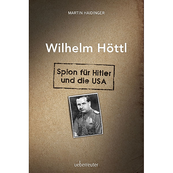 Wilhelm Höttl - Spion für Hitler und die USA, Martin Haidinger