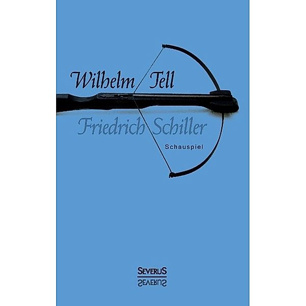 Wilhelm Tell. Schauspiel, Friedrich Schiller