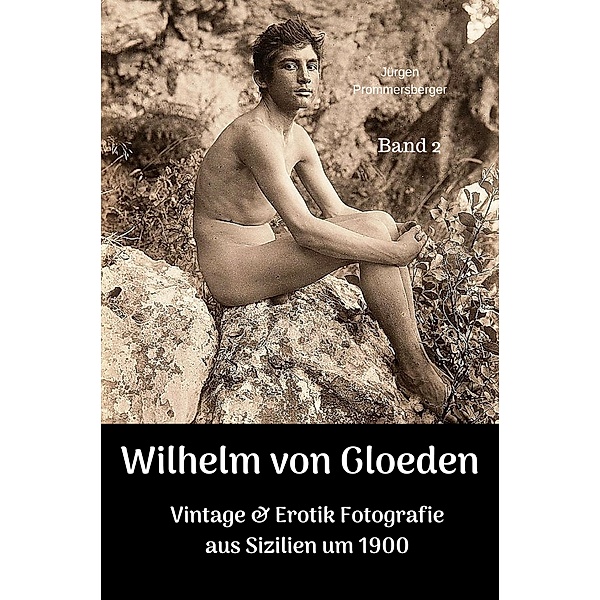 Wilhelm von Gloeden - Vintage & Erotik Fotografie aus Sizilien um 1900, Jürgen Prommersberger