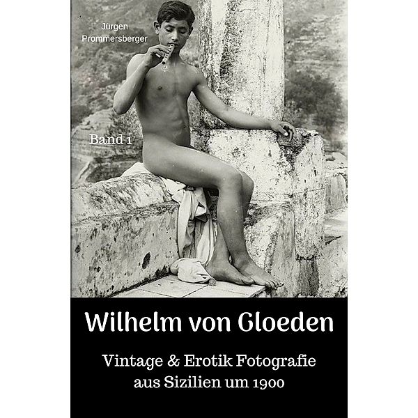 Wilhelm von Gloeden - Vintage & Erotik Fotografie aus Sizilien um 1900, Jürgen Prommersberger