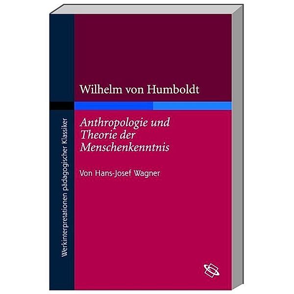 Wilhelm von Humboldt Anthropologie und Theorie der Menschenkenntnis, Hans J Wagner