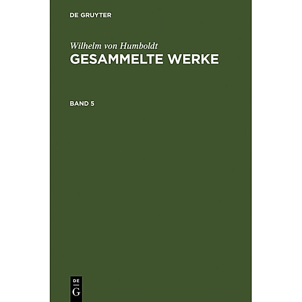 Wilhelm von Humboldt: Gesammelte Werke. Band 5, Wilhelm von Humboldt