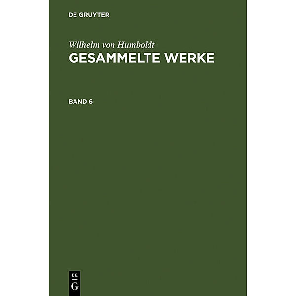 Wilhelm von Humboldt: Gesammelte Werke. Band 6, Wilhelm von Humboldt