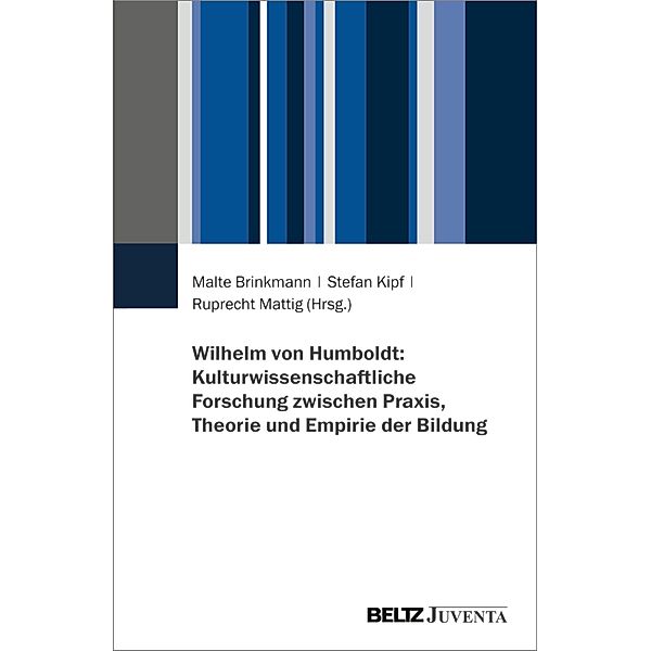 Wilhelm von Humboldt: Kulturwissenschaftliche Forschung zwischen Praxis, Theorie und Empirie der Bildung