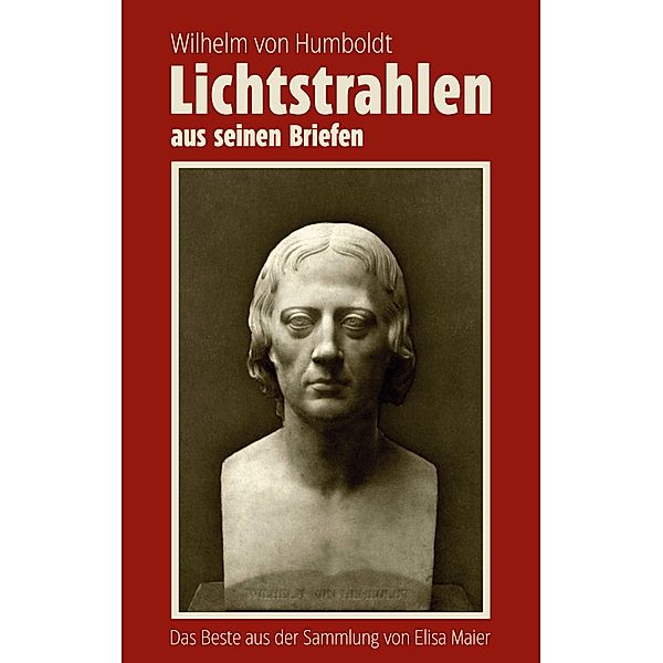 Wilhelm von Humboldt - Lichtstrahlen aus seinen Briefen