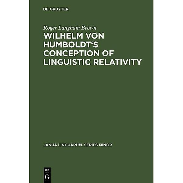 Wilhelm von Humboldt's Conception of Linguistic Relativity / Janua Linguarum. Series Minor Bd.65, Roger Langham Brown