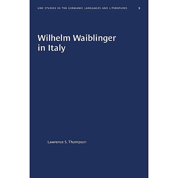 Wilhelm Waiblinger in Italy / University of North Carolina Studies in Germanic Languages and Literature Bd.9, Lawrence S. Thompson