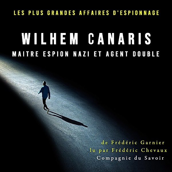 Wilhem Canaris, maitre espion nazi et agent double, Frédéric Garnier