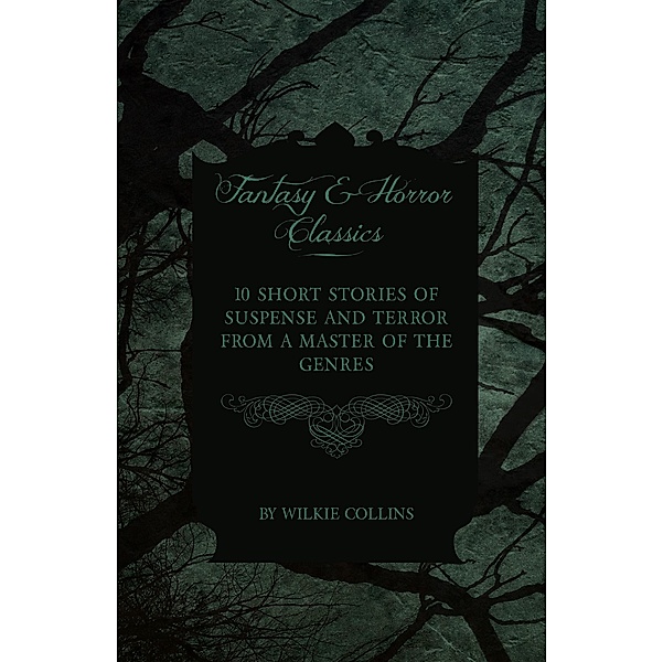 Wilkie Collins - 10 Short Stories of Suspense and Terror from a Master of the Genres (Fantasy and Horror Classics), Wilkie Collins