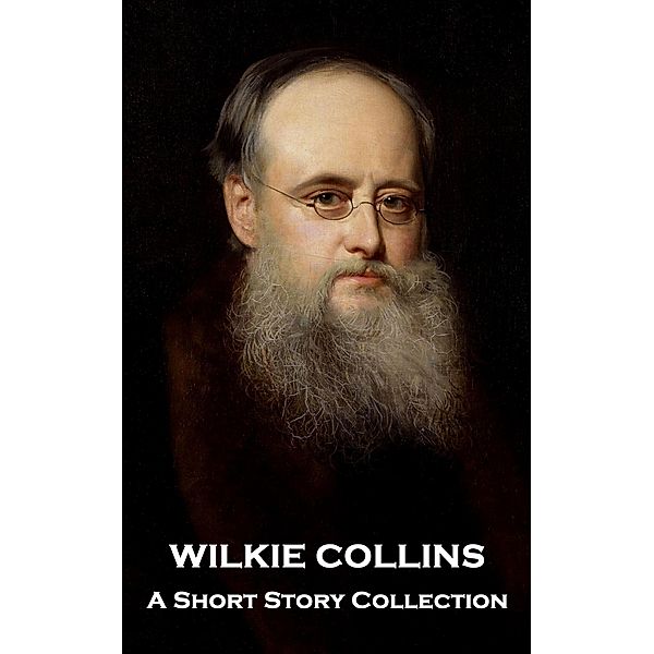 Wilkie Collins - A Short Story Collection, Wilkie Collins