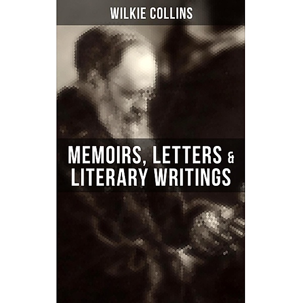 Wilkie Collins: Memoirs, Letters & Literary Writings, Wilkie Collins