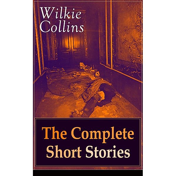 Wilkie Collins: The Complete Short Stories, Wilkie Collins