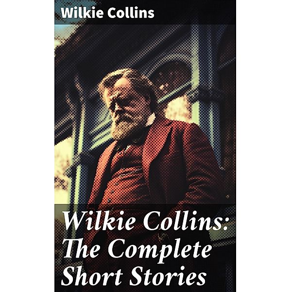 Wilkie Collins: The Complete Short Stories, Wilkie Collins