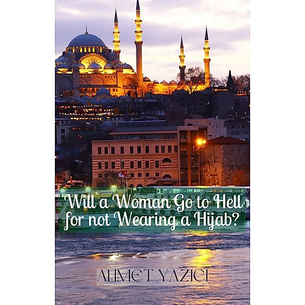 Will a Woman Go to Hell for not Wearing a Hijab?, Ahmet Yazici