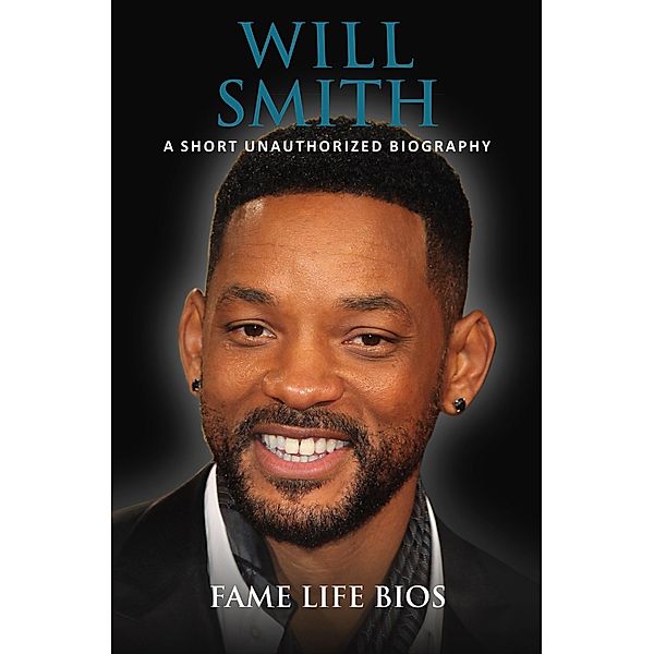 Will Smith A Short Unauthorized Biography, Fame Life Bios