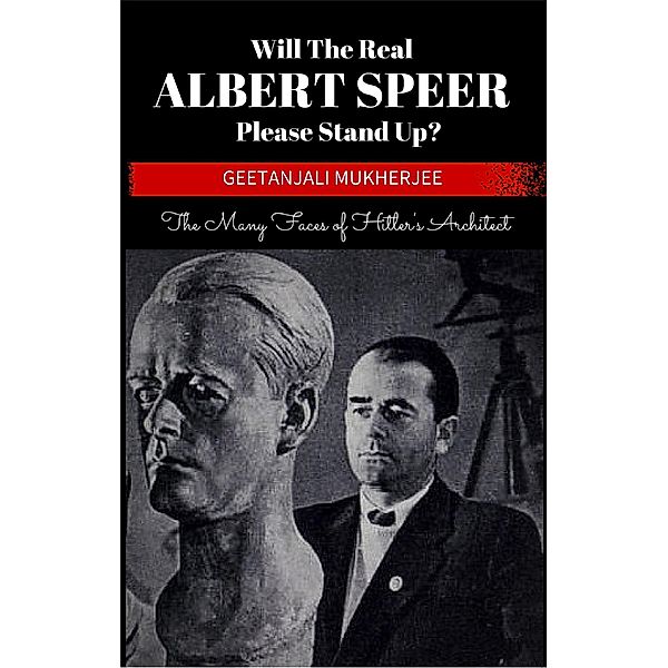 Will The Real Albert Speer Please Stand Up? The Many Faces of Hitler's Architect, Geetanjali Mukherjee