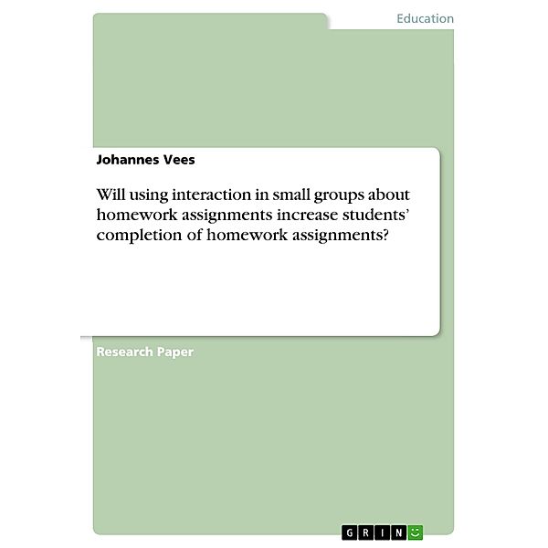 Will using interaction in small groups about homework assignments increase students' completion of homework assignments?, Johannes Vees