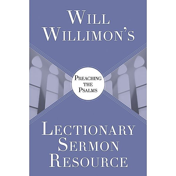 Will Willimon's Lectionary Sermon Resource: Preaching the Psalms, William H. Willimon