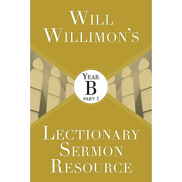 Will Willimon's Lectionary Sermon Resource: Year B Part 1, William H. Willimon