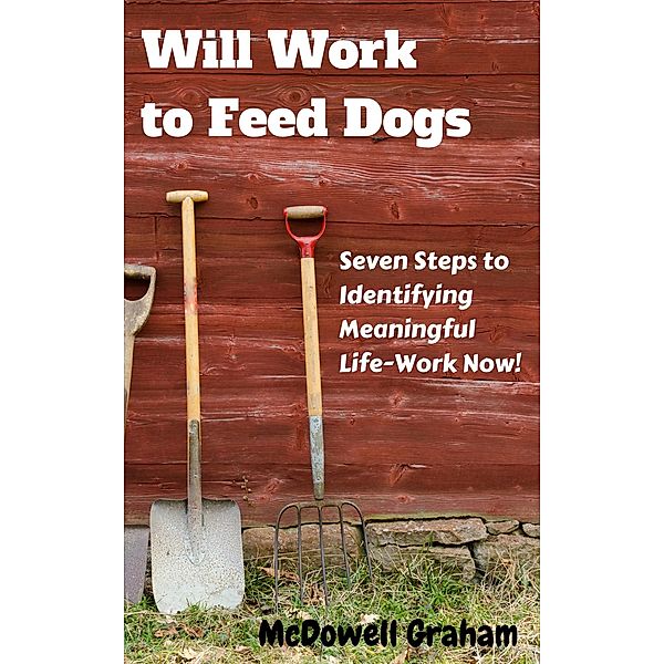 Will Work to Feed Dogs: Seven Steps to Identifying Meaningful Life-Work Now!, McDowell Graham