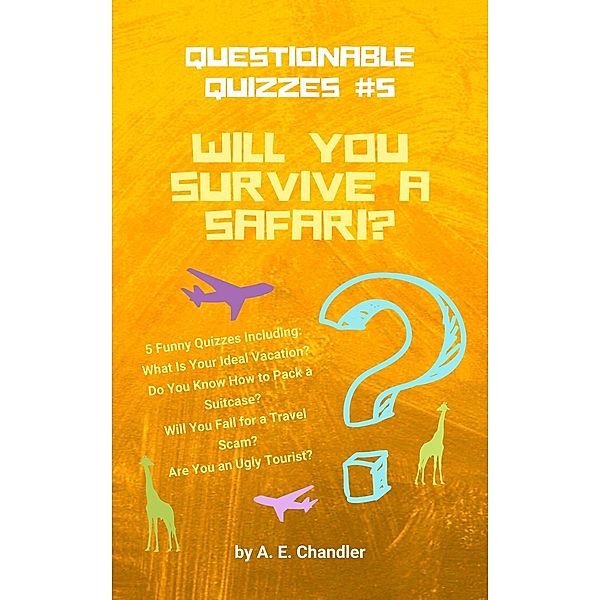 Will You Survive a Safari? 5 Funny Quizzes Including: What Is Your Ideal Vacation? Do You Know How to Pack a Suitcase? Will You Fall for a Travel Scam? Are You an Ugly Tourist? (Questionable Quizzes, #5) / Questionable Quizzes, A. E. Chandler