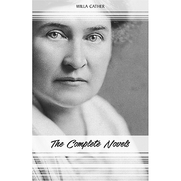 Willa Cather: The Complete Novels (My Antonia, Death Comes for the Archbishop, O Pioneers!, One of Ours...) / The Classics, Cather Willa Cather