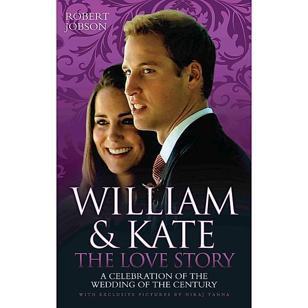 William And Kate : The Love Story - A Celebration Of The Wedding Of The Century, Robert Jobson