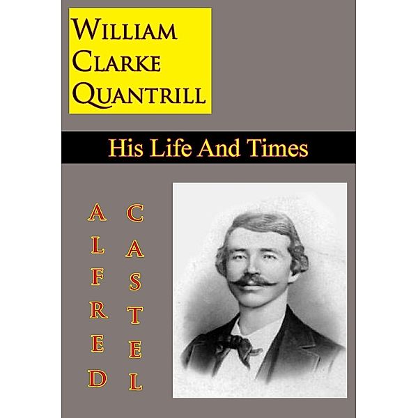 William Clarke Quantrill: His Life And Times, Alfred E. Castel