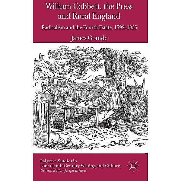 William Cobbett, the Press and Rural England / Palgrave Studies in Nineteenth-Century Writing and Culture, James Grande