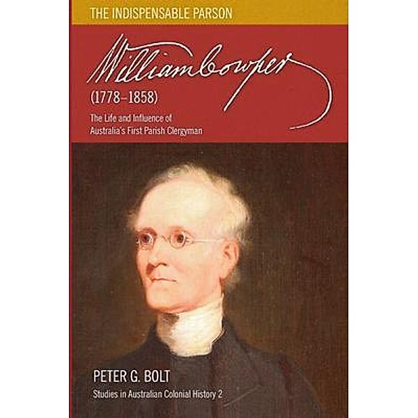 William Cowper (1778-1858). The Indispensable Parson / Studies in Australian Colonial History Bd.2, Peter G Bolt