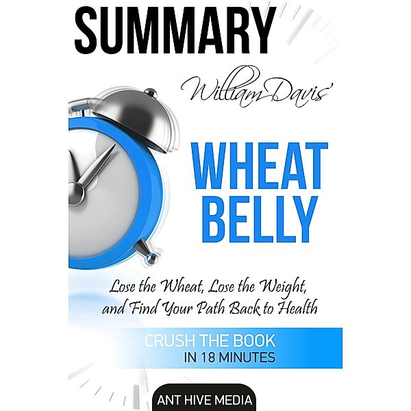 William Davis' Wheat Belly: Lose the Wheat, Lose the Weight, and Find Your Path Back to Health | Summary, AntHiveMedia