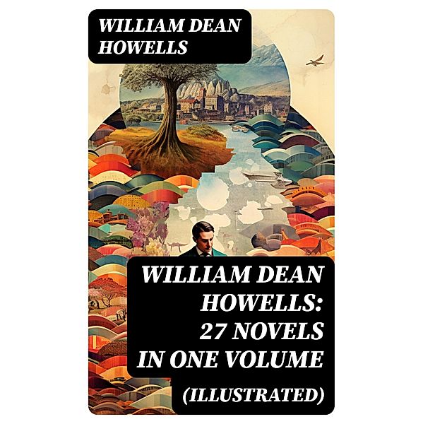 William Dean Howells: 27 Novels in One Volume (Illustrated), William Dean Howells