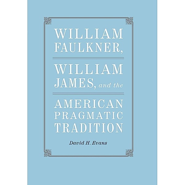 William Faulkner, William James, and the American Pragmatic Tradition / Southern Literary Studies, David H. Evans