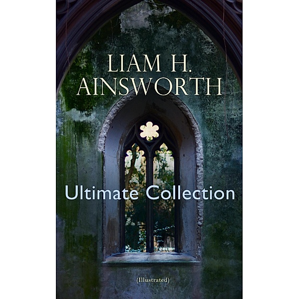 WILLIAM H. AINSWORTH Ultimate Collection (Illustrated), William Harrison Ainsworth