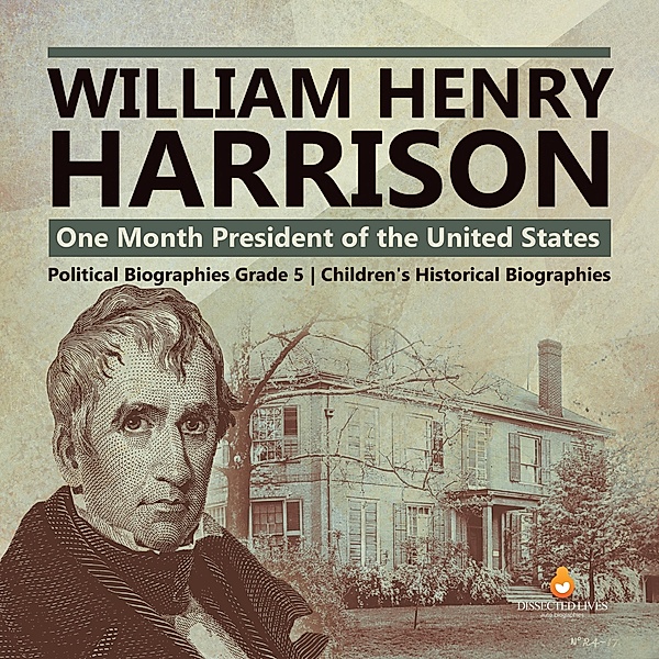 William Henry Harrison : One Month President of the United States | Political Biographies Grade 5 | Children's Historical Biographies / Dissected Lives, Dissected Lives