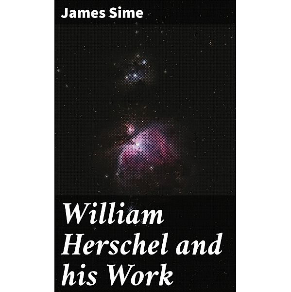 William Herschel and his Work, James Sime