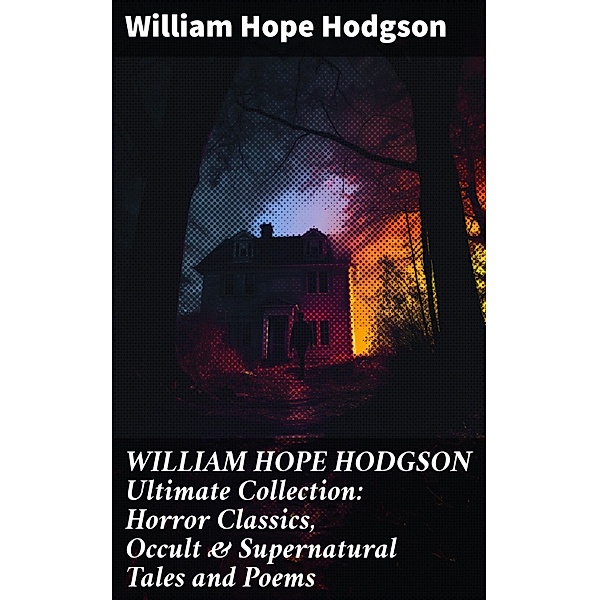 WILLIAM HOPE HODGSON Ultimate Collection: Horror Classics, Occult & Supernatural Tales and Poems, William Hope Hodgson
